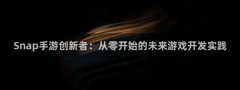 恒盛娱乐官网：Snap手游创新者：从零开始的未来游戏开发实践