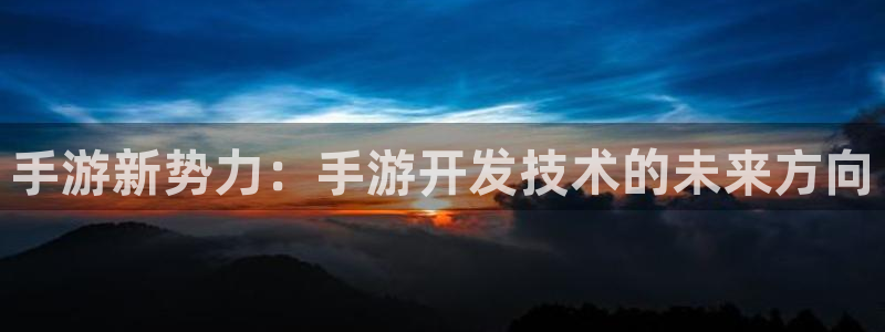 恒盛娱乐平台：手游新势力：手游开发技术的未来方向