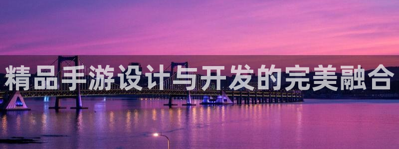 恒盛娱乐官网：精品手游设计与开发的完美融合