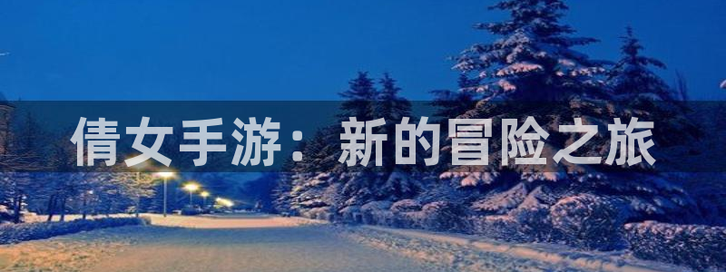 恒盛娱乐登录：倩女手游：新的冒险之旅