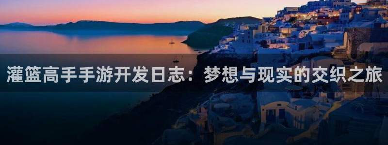 恒盛娱乐app：灌篮高手手游开发日志：梦想与现实的交织之旅