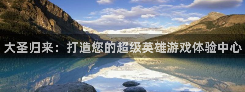 恒盛娱乐登陆：大圣归来：打造您的超级英雄游戏体验中心